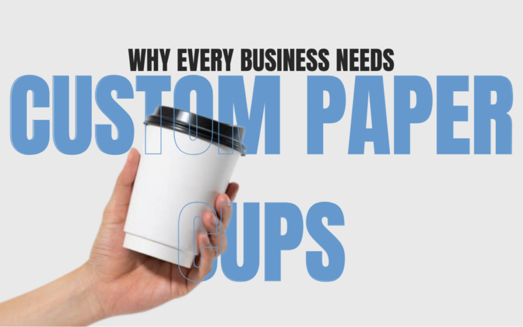 Why Every Business Needs Custom Paper Cups