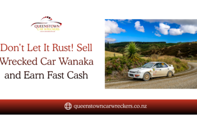 Don’t Let It Rust! Sell Wrecked Car Wanaka and Earn Fast Cash | Queenstown Car Wreckers
